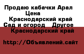 Продаю кабачки Арал › Цена ­ 10 - Краснодарский край Сад и огород » Другое   . Краснодарский край